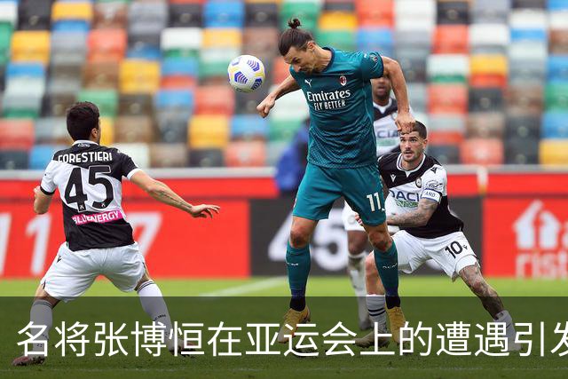 名将张博恒在亚运会上的遭遇引发广泛关注