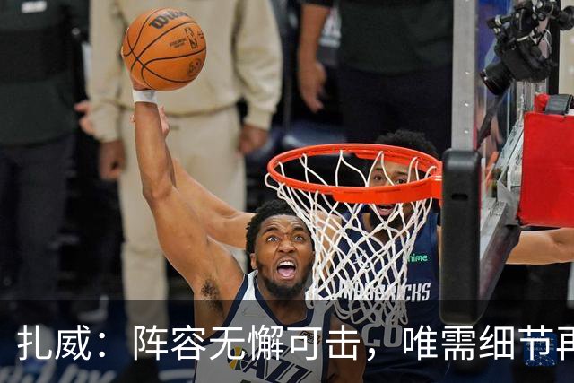 扎威：阵容无懈可击，唯需细节再完善