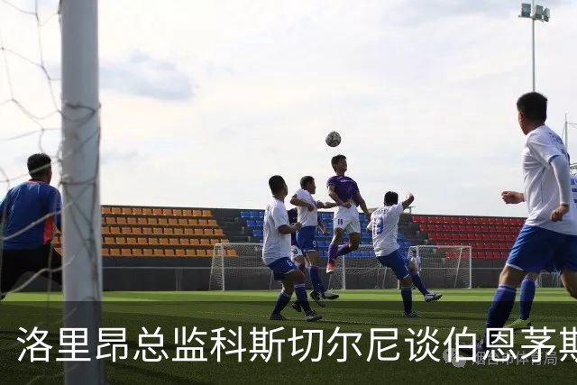 洛里昂总监科斯切尔尼谈伯恩茅斯的合作与价值观