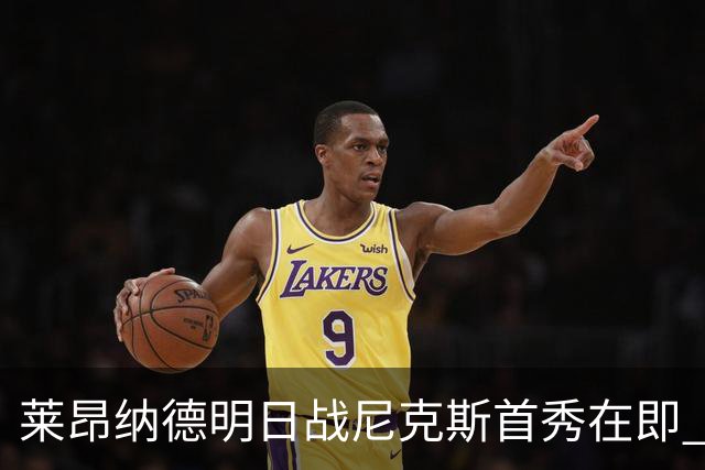 莱昂纳德明日战尼克斯首秀在即 主帅称状态良好聚焦体能恢复
