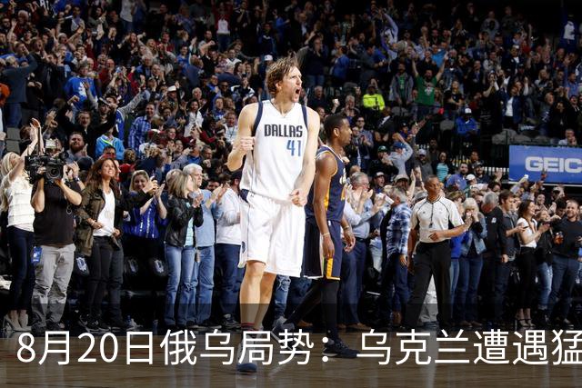 8月20日俄乌局势：乌克兰遭遇猛烈袭击，俄罗斯态度冷漠